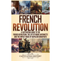 French Revolution: A Captivating Guide to the French Revolution, the Life of Marie Antoinette and the Impact Made by Napoleon Bonaparte - Hardcover