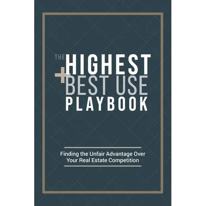 The Highest and Best Use Playbook: Finding the Unfair Advantage Over your Real Estate Competition - Hardcover