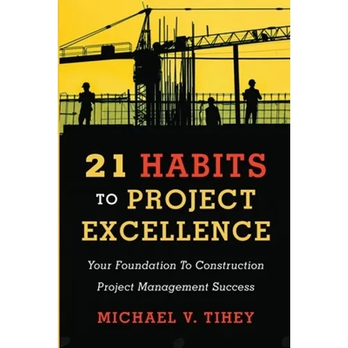 21 Habits to Project Excellence: Your Foundation to Construction Project Management Success - Paperback