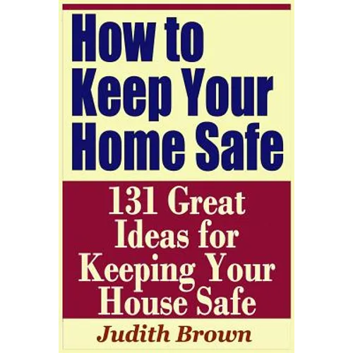 How to Keep Your Home Safe - 131 Great Ideas for Keeping Your House Safe - Paperback