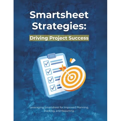 Smartsheet Strategies: Driving Project Success: Leveraging Smartsheet for Improved Planning, Tracking, and Reporting - Paperback