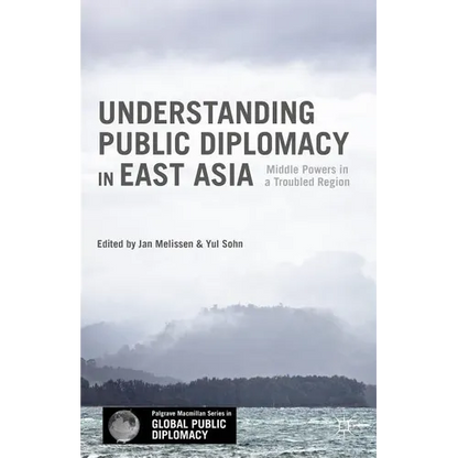 Understanding Public Diplomacy in East Asia: Middle Power Democracies and Emerging Powers in a Troubled Region - Hardcover