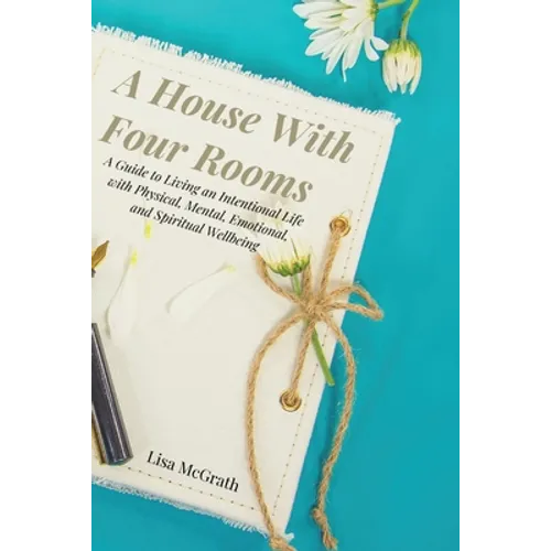 A House With Four Rooms: A Guide to Living an Intentional Life with Physical, Mental, Emotional, and Spiritual Wellbeing - Paperback