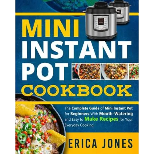 Mini Instant Pot Cookbook: Save Time & Money, Be Healthy & Happy- The Complete Guide of Mini Instant Pot for Beginners With Tasty And Simple Reci - Paperback