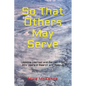 So That Others May Serve ...: Lessons Learned and Earned from 20+ years in Search and Rescue - Paperback