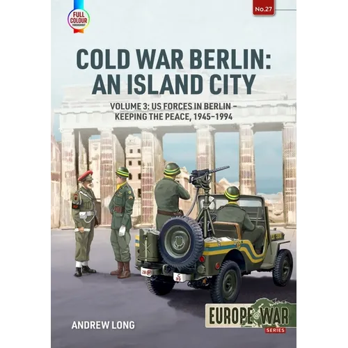 Cold War Berlin: An Island City: Volume 3: Us Forces in Berlin - Keeping the Peace, 1945-1994 - Paperback