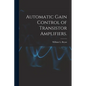 Automatic Gain Control of Transistor Amplifiers. - Paperback