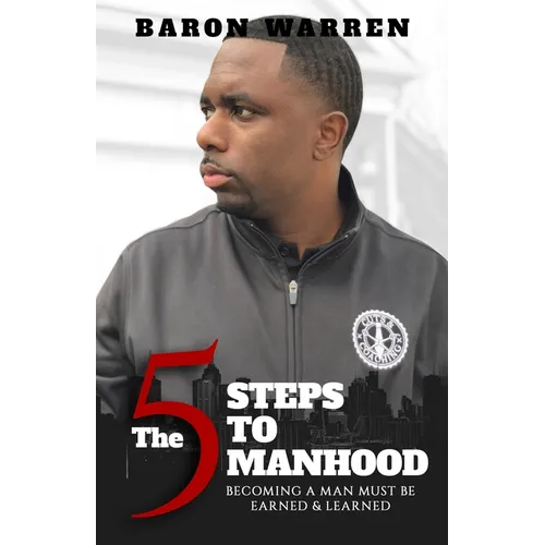 The 5 Steps to Manhood: Becoming a Man must be Earned and Learned - Paperback