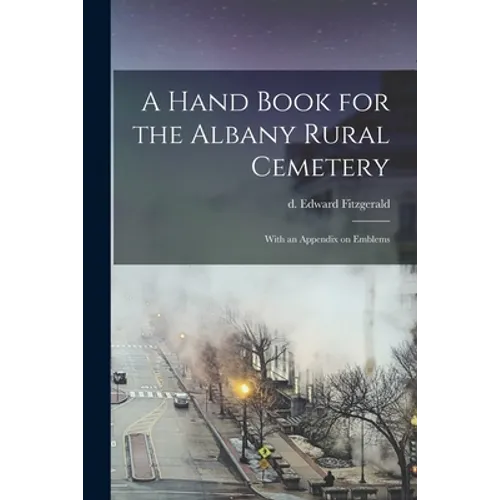 A Hand Book for the Albany Rural Cemetery: With an Appendix on Emblems - Paperback