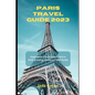 Paris Travel Guide 2023: Experience the Charm of Paris in 2023: A Comprehensive Travel Guide - Paperback