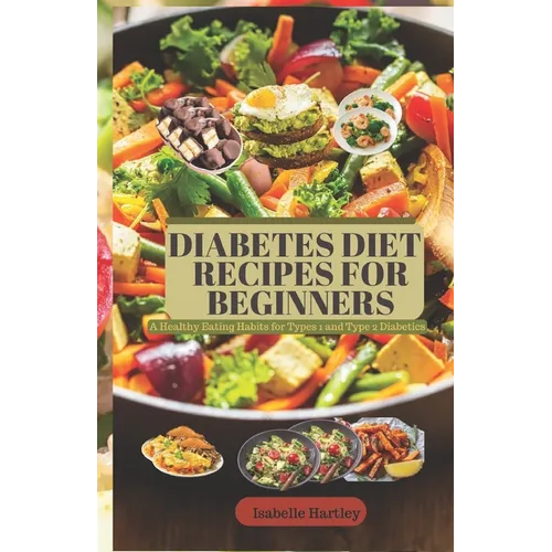 Diabetes Diet Recipes for Beginners: A Healthy Eating Habits for Types 1 and Type 2 Diabetics - Paperback