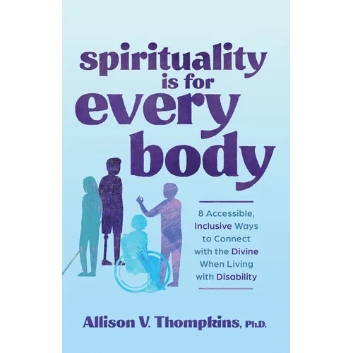 Spirituality Is for Every Body: 8 Accessible, Inclusive Ways to Connect with the Divine When Living with Disability - Paperback