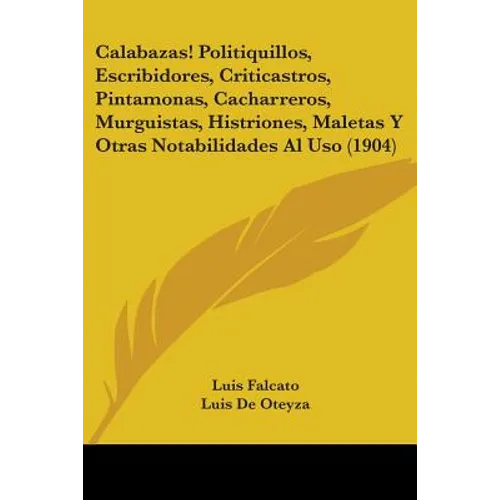 Calabazas! Politiquillos, Escribidores, Criticastros, Pintamonas, Cacharreros, Murguistas, Histriones, Maletas Y Otras Notabilidades Al Uso (1904) - Paperback
