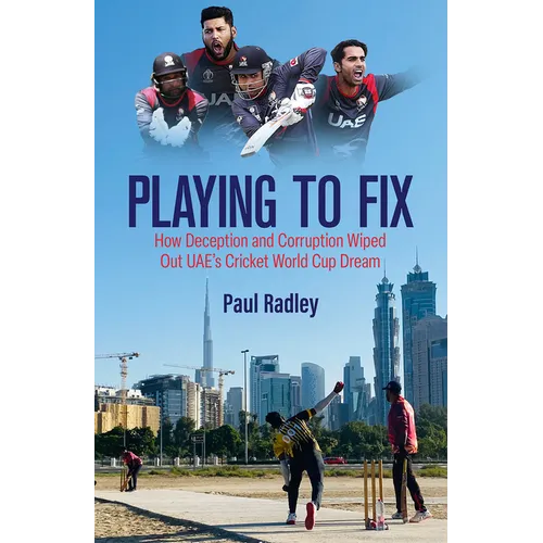 Playing to Fix: How Deception and Corruption Wiped Out Uae's Cricket World Cup Dream - Hardcover