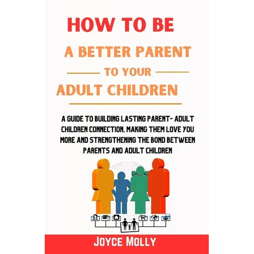 How to be a better Parent to your Adult Children: A guide to building lasting Parent- Adult Children connection, making them love you more and strengt - Paperback