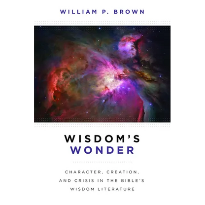 Wisdom's Wonder: Character, Creation, and Crisis in the Bible's Wisdom Literature - Paperback