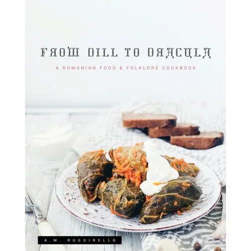 From Dill To Dracula: A Romanian Food & Folklore Cookbook - Paperback