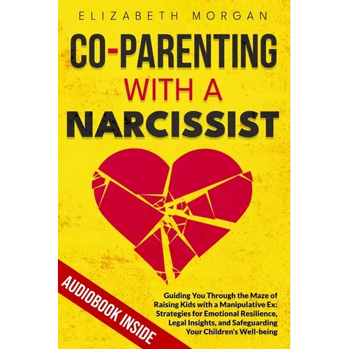 Co-Parenting with a Narcissist: Guiding You Through the Maze of Raising Kids with a Manipulative Ex: Strategies for Emotional Resilience, Legal Insigh - Paperback