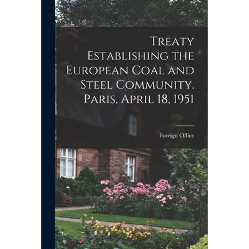 Treaty Establishing the European Coal and Steel Community. Paris, April 18, 1951 - Paperback