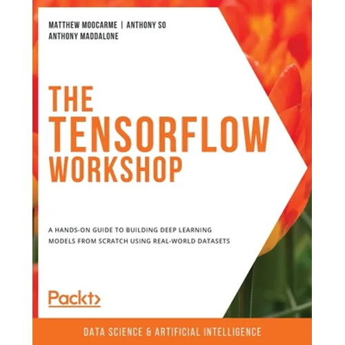The TensorFlow Workshop: A hands-on guide to building deep learning models from scratch using real-world datasets - Paperback