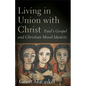 Living in Union with Christ: Paul's Gospel and Christian Moral Identity - Paperback