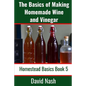 The Basics of Making Homemade Wine and Vinegar: How to Make and Bottle Wine, Mead, Vinegar, and Fermented Hot Sauce - Paperback