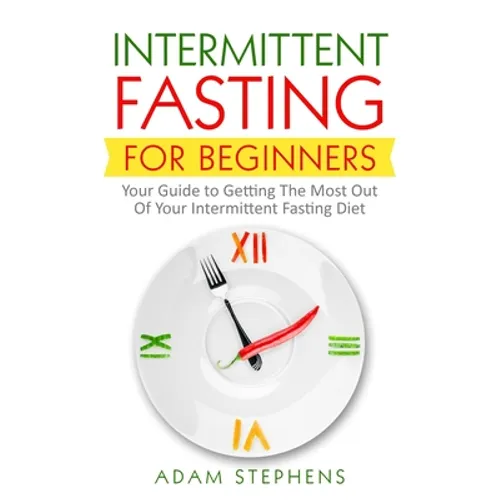Intermittent Fasting for Beginners: Your Guide to Getting The Most Out Of Your Intermittent Fasting Diet - Paperback