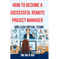 How to Become a Successful Remote Project Manager and Lead Virtual Teams: The Ultimate Guide to Managing Projects, Collaborating with Distributed Team - Paperback