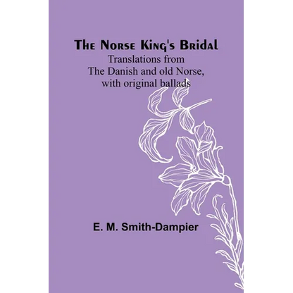 The Norse King's Bridal; Translations from the Danish and old Norse, with original ballads - Paperback