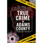 True Crime in Adams County: 200 Years of Murder & Mayhem by the Mississippi River - Paperback