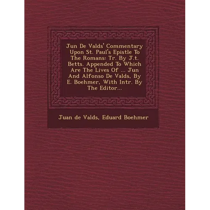 Ju N de Vald S' Commentary Upon St. Paul's Epistle to the Romans: Tr. by J.T. Betts. Appended to Which Are the Lives of ... Ju N and Alfonso de Vald S - Paperback