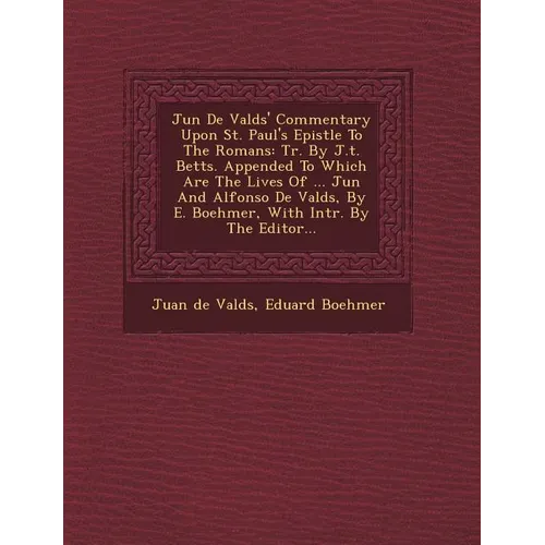Ju N de Vald S' Commentary Upon St. Paul's Epistle to the Romans: Tr. by J.T. Betts. Appended to Which Are the Lives of ... Ju N and Alfonso de Vald S - Paperback
