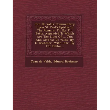 Ju N de Vald S' Commentary Upon St. Paul's Epistle to the Romans: Tr. by J.T. Betts. Appended to Which Are the Lives of ... Ju N and Alfonso de Vald S - Paperback