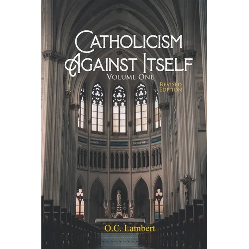 Catholicism Against Itself (Volume One) (Revised Edition): Their history of forgeries, their attitude toward the Bible, their immorality, their lack o - Paperback