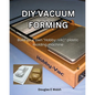 DIY Vacuum Forming: Build your own Hobby-Vac plastic molding machine - Paperback