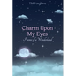 Charm Upon My Eyes: Poems of a Wonderland - Paperback