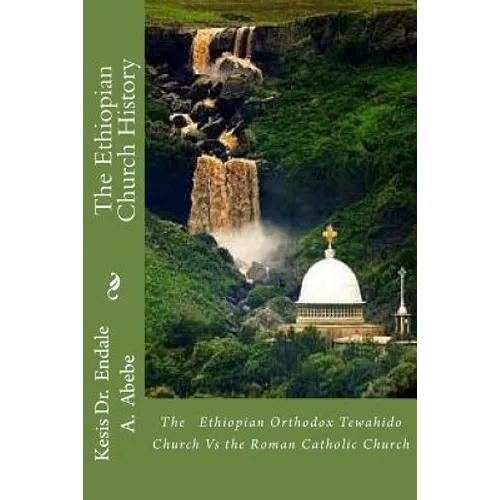 The Ethiopian Church History: The Ethiopian Orthodox Tewahido Church Vs the Roman Catholic Church - Paperback