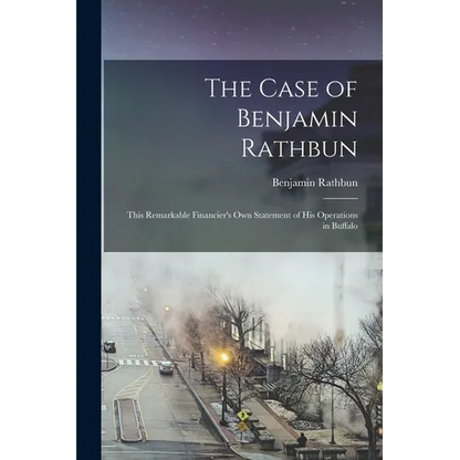 The Case of Benjamin Rathbun; This Remarkable Financier's own Statement of his Operations in Buffalo - Paperback