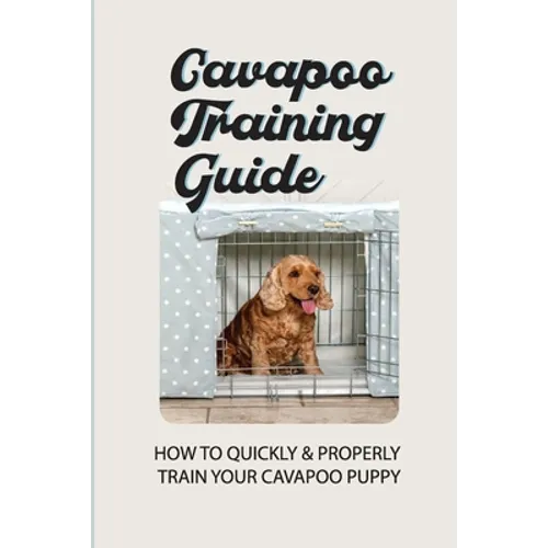 Cavapoo Training Guide: How To Quickly & Properly Train Your Cavapoo Puppy: How To Take Care Of A Cavapoo Puppy - Paperback