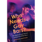 Who Needs Gay Bars?: Bar-Hopping Through America's Endangered LGBTQ+ Places - Hardcover
