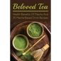 Beloved Tea: Health Benefits Of Matcha And 25 Matcha-Based Drink Recipes: The Amazing Health Benefits Of Matcha - Paperback