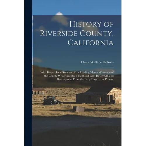 History of Riverside County, California: With Biographical Sketches of the Leading Men and Women of the County Who Have Been Identified With Its Growt - Paperback