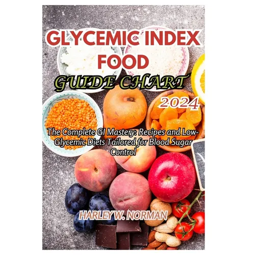 Glycemic Index Food Guide Chart 2024: The Complete GI Mastery: Recipes and Low-Glycemic Diets Tailored for Blood Sugar Control - Paperback