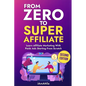 From Zero to Super Affiliate: Learn Affiliate Marketing With Paids Ads Starting From Scratch: Work From Home, Affiliate Marketing, Facebook Ads, Googl - Paperback