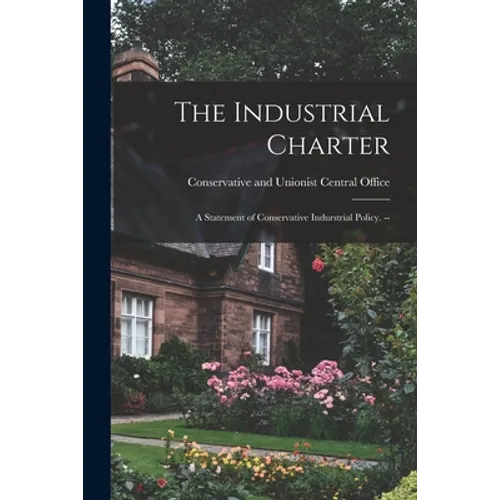 The Industrial Charter: a Statement of Conservative Indurstrial Policy. -- - Paperback