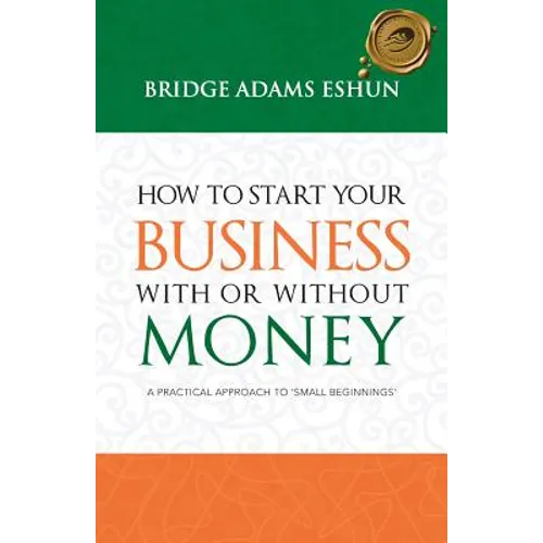 How to Start Your Business with or Without Money: A Practical Approach to 'Small Beginnings' - Paperback