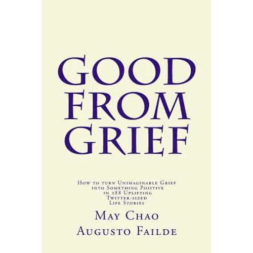 Good from Grief: How to turn Unimaginable Grief into Something Positive in 288 Uplifting Twitter-sized Life Stories - Paperback