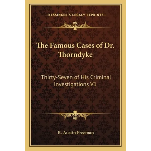 The Famous Cases of Dr. Thorndyke: Thirty-Seven of His Criminal Investigations V1 - Paperback