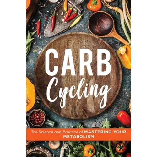 Carb Cycling: The Science and Practice of Mastering Your Metabolism - Paperback