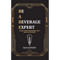 Be a Beverage Expert: A Guide to Understanding Wine, Beer, Spirits, and Cocktails - Hardcover